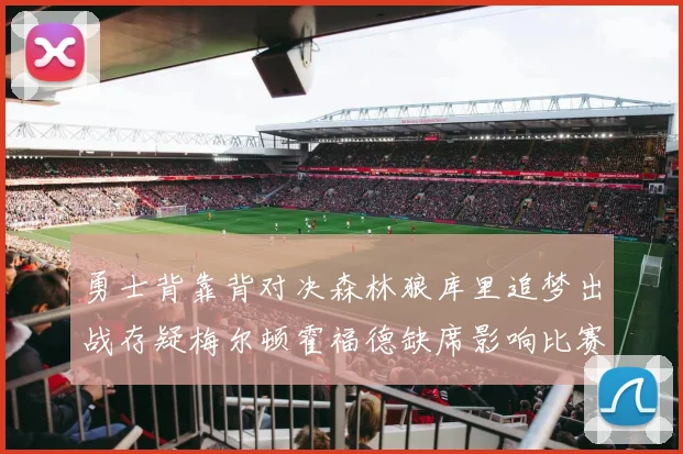 勇士背靠背对决森林狼库里追梦出战存疑梅尔顿霍福德缺席影响比赛走势