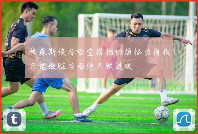 帕森斯谈与哈登搭档的烦恼为何我只能做脏活而他只顾进攻