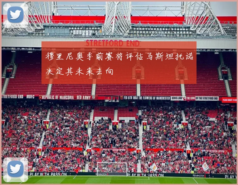 穆里尼奥季前赛将评估马斯坦托诺决定其未来去向