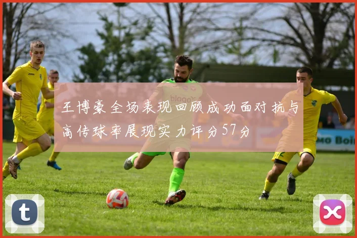 王博豪全场表现回顾成功面对抗与高传球率展现实力评分57分