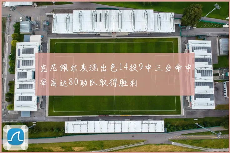 克尼佩尔表现出色14投9中三分命中率高达80助队取得胜利