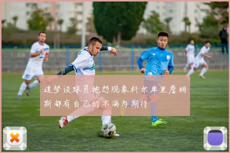 追梦谈球员抱怨现象科尔库里詹姆斯都有自己的不满与期待
