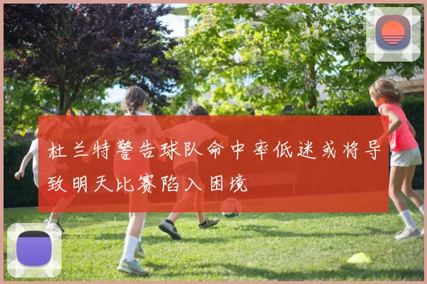 杜兰特警告球队命中率低迷或将导致明天比赛陷入困境